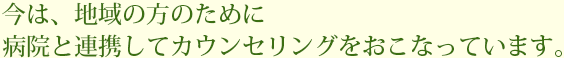 今は、地域の方のために
        病院と連携してカウンセリングをおこなっています。