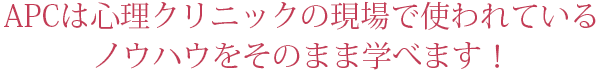 APCは心理クリニックの現場で使われているノウハウをそのまま学べます！