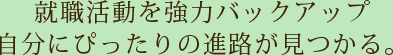 就職活動を強力バックアップ自分にぴったりの進路が見つかる。