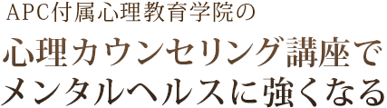 APC付属心理教育学院の心理カウンセリング講座でメンタルヘルスに強くなる